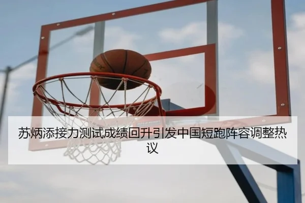 苏炳添接力测试成绩回升引发中国短跑阵容调整热议